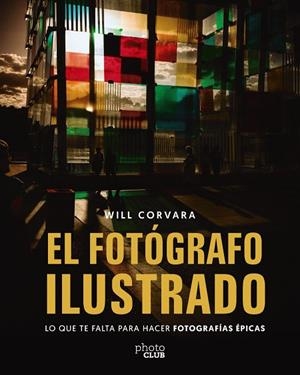 EL FOTÓGRAFO ILUSTRADO. LO QUE TE FALTA PARA HACER FOTOGRAFÍAS ÉPICAS | 9788441552425 | CORVARA, WILL