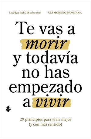 TE VAS A MORIR Y TODAVÍA NO HAS EMPEZADO A VIVIR. 29 PRINCIPIOS PARA VIVIR MEJOR (Y CON MÁS SENTIDO) | 9791387936112 | FALCES, LAURA/MORENO MONTANA, ULI