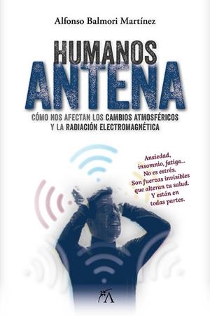 HUMANOS ANTENA. COMO NOS AFECTAN LOS CAMBIOS ATMOSFERICOS Y LA RADIACION ELECTROMAGNETICA | 9788410354555 | BALMORI MARTÍNEZ, ALFONSO