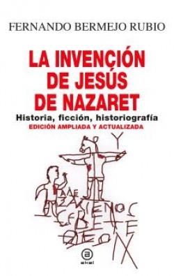 LA INVENCIÓN DE JESÚS DE NAZARET. HISTORIA, FICCIÓN, HISTORIOGRAFÍA | 9788446054481 | BERMEJO RUBIO, FERNANDO