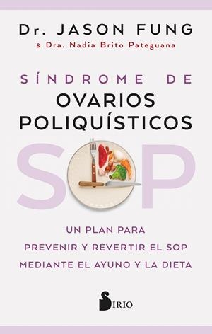 SÍNDROME DE OVARIOS POLIQUÍSTICOS.SOP UN PLAN PARA PREVENIR Y REVERTIR EL SOP MEDIANTE EL AYUNO Y LA DIETA | 9788418531859 | FUNG, DR. JASON/PATEGUANA, NADIA BRITO