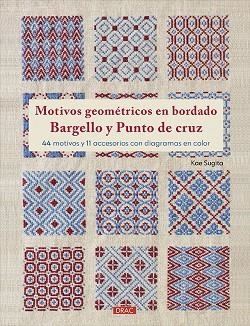 MOTIVOS GEOMÉTRICOS EN BORDADO BARGELLO Y PUNTO DE CRUZ. 44 MOTIVOS Y 11 ACCESORIOS CON DIAGRAMAS EN COLOR | 9788498747669 | SUGITA, KAE