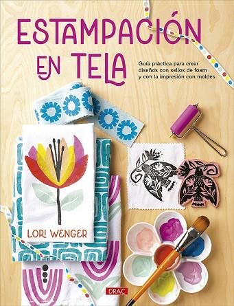 ESTAMPACIÓN EN TELA. GUÍA PRÁCTICA PARA CREAR DISEÑOS CON SELLOS DE FOAM Y CON LA IMPRESIÓN CON MOLDE | 9788498747829 | WENGER, LORI