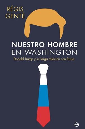 NUESTRO HOMBRE EN WASHINGTON DONALD TRUMP Y SU LARGA RELACIÓN CON RUSIA | 9788410941809 | GENTÉ, RÉGIS