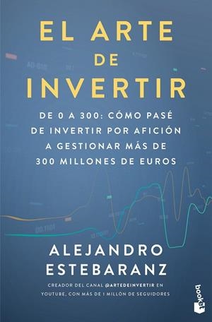 EL ARTE DE INVERTIR. DE 0 A 300: CÓMO PASÉ DE INVERTIR POR AFICIÓN A GESTIONAR MÁS DE 300 MILLONES DE EUROS | 9788423439539 | ESTEBARANZ, ALEJANDRO