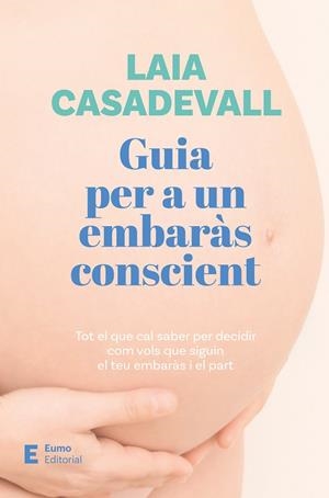 GUIA PER A UN EMBARÀS CONSCIENT. TOT EL QUE CAL SABER PER DECIDIR COM VOLS QUE SIGUIN EL TEU EMBARAS I EL PART | 9788497668811 | CASADEVALL, LAIA
