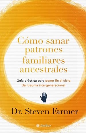CÓMO SANAR PATRONES ANCESTRALES FAMILIARES. GUÍA PRÁCTICA PARA PONER FIN AL TRAUMA INTERGENERACIONAL | 9788412899832 | FARMER, STEVEN