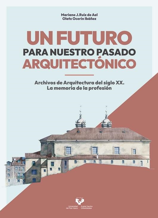 UN FUTURO PARA NUESTRO PASADO ARQUITECTÓNICO. ARCHIVOS DE ARQUITECTURA DEL SIGLO | 9788490829318 | RUIZ DE AEL, MARIANO J./OCERIN IBÁÑEZ, OLATZ