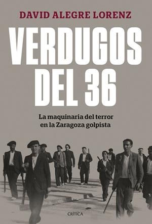 VERDUGOS DEL 36 LA MAQUINARIA DEL TERROR EN LA ZARAGOZA GOLPISTA | 9788491997948 | ALEGRE LORENZ, DAVID