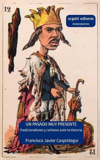 UN PASADO MUY PRESENTE. TRADICIONALISMO Y CARLISMO ANTE LA HISTORIA (1833-1936) | 9788412693584 | CASPISTEGUI GORASURRETA, FRANCISCO JAVIER