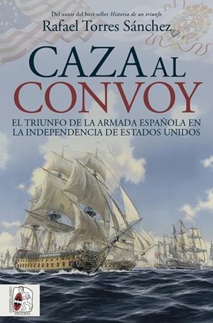 CAZA AL CONVOY. EL TRIUNFO DE LA ARMADA ESPAÑOLA EN LA INDEPENDENCIA DE ESTADOS | 9788412984781 | TORRES SÁNCHEZ, RAFAEL