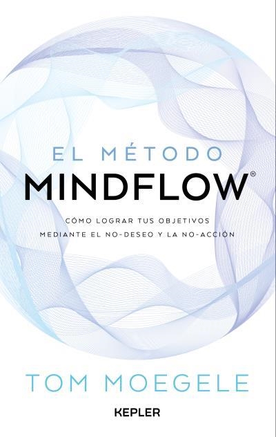 EL MÉTODO MINDFLOW. COMO LOGRAR TUS OBJETIVOS MEDIANTE EL NO-DESEO Y LA NO-ACCION | 9788419656124 | MOEGELE, TOM