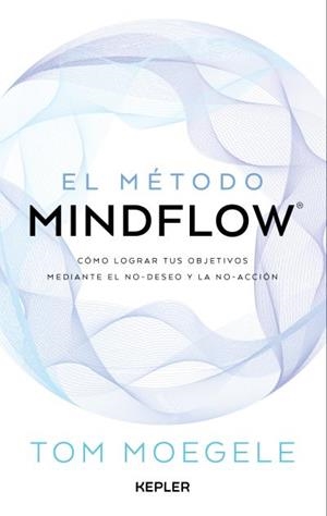 EL MÉTODO MINDFLOW. COMO LOGRAR TUS OBJETIVOS MEDIANTE EL NO-DESEO Y LA NO-ACCION | 9788419656124 | MOEGELE, TOM