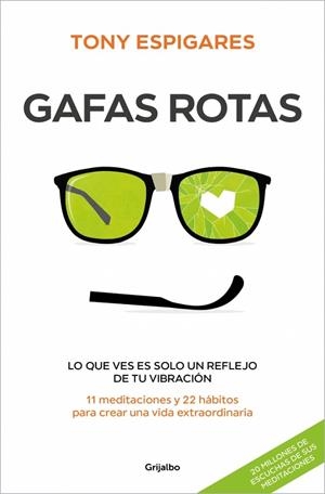 GAFAS ROTAS. LO QUE VES ES SOLO UN REFLEJO DE TU VIBRACIÓN. 11 MEDITACIONES Y 22 HÁBITOS PARA CREAR UNA VIDA EXTRAORDINARIA | 9788425369933 | ESPIGARES, TONY