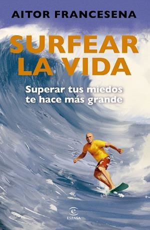 SURFEAR LA VIDA. SUPERAR TUS MIEDOS TE HACE MÁS GRANDE | 9788467079203 | FRANCESENA, AITOR