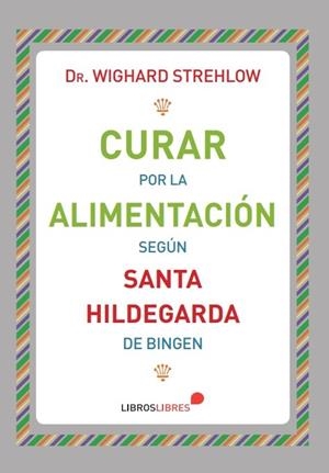 CURAR POR LA ALIMENTACIÓN SEGÚN SANTA HILDEGARDA DE BINGEN | 9788415570875 | DR. WIGHARD STREHLOW