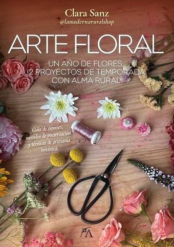 ARTE FLORAL UN AÑO DE FLORES: 12 PROYECTOS DE TEMPORADA CON ALMA RURAL | 9788410354623 | CLARA SANZ PASCUAL