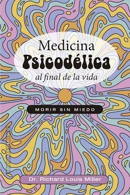 MEDICINA PSICODÉLICA AL FINAL DE LA VIDA MORIR SIN MIEDO | 9788411723381 | RICHARD LOUIS MILLER