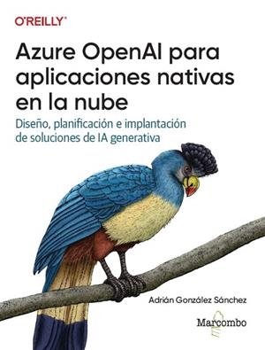 AZURE OPENAI PARA APLICACIONES NATIVAS EN LA NUBE. DISEÑO, PLANIFICACIÓN E IMPLANTACIÓN DE SOLUCIONES DE IA GENERATIVA | 9788426740359 | GONZÁLEZ SÁNCHEZ, ADRIÁN