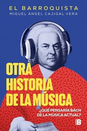 OTRA HISTORIA DE LA MÚSICA (EL BARROQUISTA) ¿QUÉ PENSARÍA BACH DE LA MÚSICA ACTUAL? | 9788466679602 | CAJIGAL VERA (EL BARROQUISTA), MIGUEL ÁNGEL