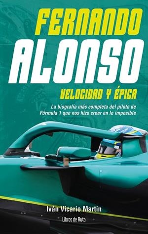 FERNANDO ALONSO. VELOCIDAD Y ÉPICA. LA BIOGRAFÍA MÁS COMPLETA DEL PILOTO DE FÓRMULA 1 QUE NOS HIZO CREER EN LO IMPOSIBLE | 9791387955151 | IVÁN VICARIO MARTÍN