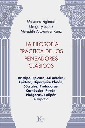 LA FILOSOFÍA PRÁCTICA DE LOS PENSADORES CLÁSICOS. ARISTIPO, EPICURO, ARISTÓTELES, EPÍCTETO, HIPARQUÍA, PLATÓN, SÓCRATES, PROTÁGORAS, CARNEADES, PIRRON | 9788411213981 | PIGLIUCCI, MASSIMO/LOPEZ, GREGORY/KUNZ, MEREDITH ALEXANDER