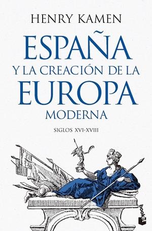 ESPAÑA Y LA CREACIÓN DE LA EUROPA MODERNA SIGLOS XVI-XVIII | 9788467079364 | KAMEN, HENRY