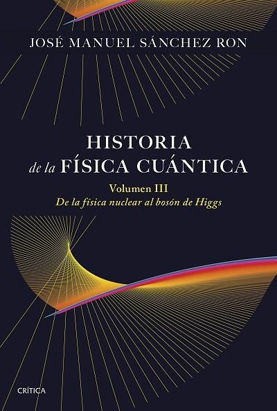 HISTORIA DE LA FÍSICA CUÁNTICA VOLUMEN 3. DE LA FÍSICA NUCLEAR AL BOSÓN DE HIGGS (1932-1964) | 9788491998211 | SÁNCHEZ RON, JOSÉ MANUEL