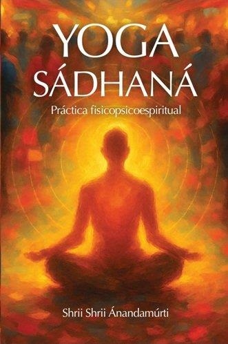 YOGA SÁDHANÁ LA PRÁCTICA ESPIRITUAL DEL YOGA | 9788417939311 | SHRII SHRII ÁNANDAMÚRTI