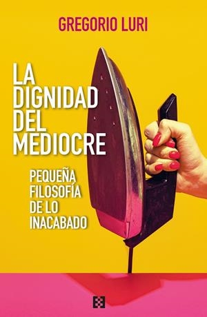 LA DIGNIDAD DEL MEDIOCRE. PEQUEÑA FILOSOFÍA DE LO INACABADO | 9788413392509 | LURI, GREGORIO