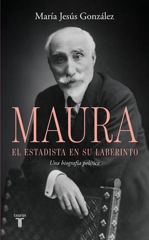ANTONIO MAURA, EL ESTADISTA EN SU LABERINTO. UNA BIOGRAFÍA POLÍTICA | 9788430628209 | GONZÁLEZ, MARÍA JESÚS