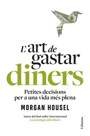 L'ART DE GASTAR DINERS. PETITES DECISIONS PER A UNA VIDA MÉS PLENA | 9788466434539 | HOUSEL, MORGAN