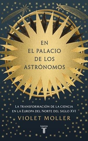 EN EL PALACIO DE LOS ASTRÓNOMOS LA TRANSFORMACIÓN DE LA CIENCIA EN LA EUROPA DEL NORTE DEL SIGLO XVI | 9788430627417 | MOLLER, VIOLET