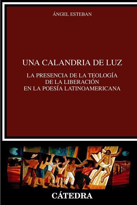 UNA CALANDRIA DE LUZ. LA PRESENCIA DE LA TEOLOGÍA DE LA LIBERACIÓN EN LA POESÍA LATINOAMERICANA | 9788437649634 | ESTEBAN, ÁNGEL