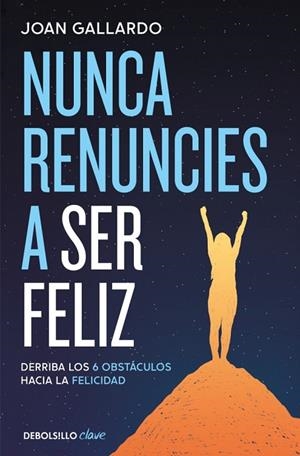 NUNCA RENUNCIES A SER FELIZ DERRIBA LOS 6 OBSTÁCULOS HACIA LA FELICIDAD | 9788466387903 | GALLARDO, JOAN