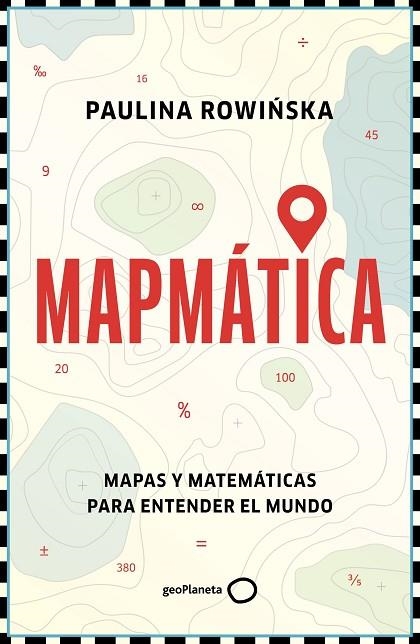 MAPMÁTICA. MAPAS Y MATEMÁTICAS PARA ENTENDER EL MUNDO | 9788408311201 | ROWINSKA, PAULINA