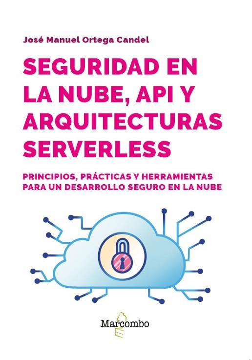 SEGURIDAD EN LA NUBE, API Y ARQUITECTURAS SERVERLESS. PRINCIPIOS, PRACTICAS Y HERRAMIENTAS PARA UN DESARROLLO SEGURO EN LA NUBE | 9788426741141 | ORTEGA CANDEL, JOSÉ MANUEL
