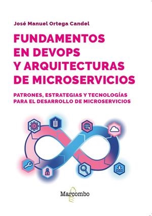 FUNDAMENTOS EN DEVOPS Y ARQUITECTURAS DE MICROSERVICIOS. PATRONES, ESTRATEGIAS Y TECNOLOGIAS PARA EL DESARROLLO DE MICROSERVICIOS | 9788426741158 | ORTEGA CANDEL, JOSÉ MANUEL