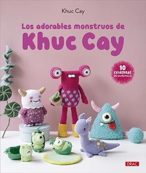 LOS ADORABLES MONSTRUOS DE KHUC CAY. 10 CRIATURAS DE GANCHILLO | 9788498748079 | CAY, KHUC