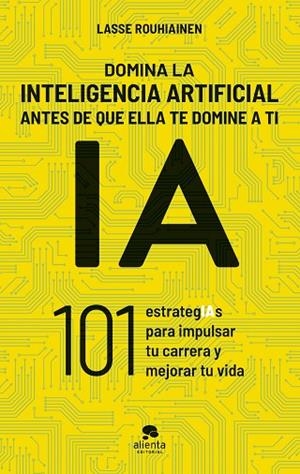 DOMINA LA INTELIGENCIA ARTIFICIAL ANTES DE QUE ELLA TE DOMINE A TI. 101 ESTRATEGIAS PARA IMPULSAR TU CARRERA Y MEJORAR TU VIDA | 9788413443720 | ROUHIAINEN, LASSE