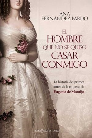 EL HOMBRE QUE NO SE QUISO CASAR CONMIGO LA HISTORIA DEL PRIMER AMOR DE LA EMPERATRIZ EUGENIA DE MONTIJO | 9788410942097 | FERNÁNDEZ PARDO, ANA