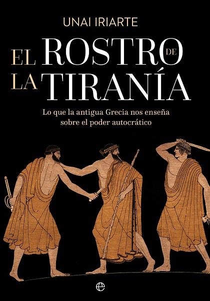 EL ROSTRO DE LA TIRANÍA LO QUE LA ANTIGUA GRECIA NOS ENSEÑA SOBRE EL PODER AUTOCRÁTICO | 9788410942301 | IRIARTE, UNAI