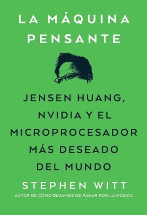 LA MÁQUINA PENSANTE. JENSEN HUANG, NVIDIA Y EL MICROPROCESADOR MÁS DESEADO DEL MUNDO | 9788441552722 | WITT, STEPHEN