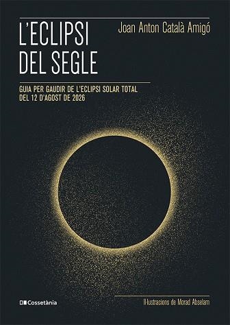 L'ECLIPSI DEL SEGLE GUIA PER GAUDIR DE L'ECLIPSI SOLAR TOTAL DEL 12 D'AGOST DE 2026 | 9788413565439 | CATALÀ AMIGÓ, JOAN ANTON
