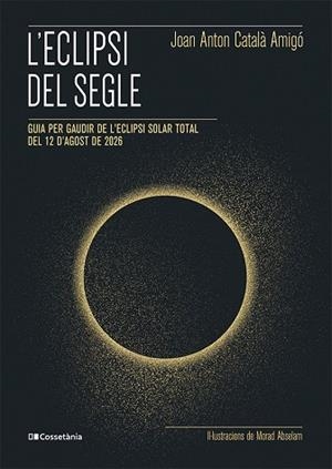 L'ECLIPSI DEL SEGLE GUIA PER GAUDIR DE L'ECLIPSI SOLAR TOTAL DEL 12 D'AGOST DE 2026 | 9788413565439 | CATALÀ AMIGÓ, JOAN ANTON