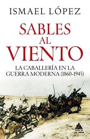 SABLES AL VIENTO. LA CABALLERÍA EN LA GUERRA MODERNA (1860-1945) | 9791387592516 | LÓPEZ, ISMAEL