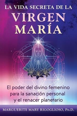 LA VIDA SECRETA DE LA VIRGEN MARIA L PODER DEL DIVINO FEMENINO PARA LA SANACION PERSONAL Y EL RENACER PLANETARIO | 9798888504277 | MARGUERITE MARY RIGOGLIOSO