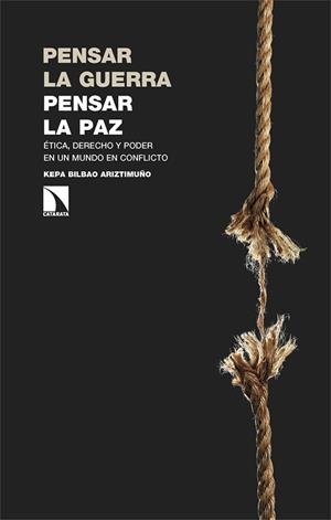 PENSAR LA GUERRA, PENSAR LA PAZ. ÉTICA, DERECHO Y PODER EN UN MUNDO EN CONFLICTO | 9788410675421 | BILBAO ARIZTIMUÑO, KEPA