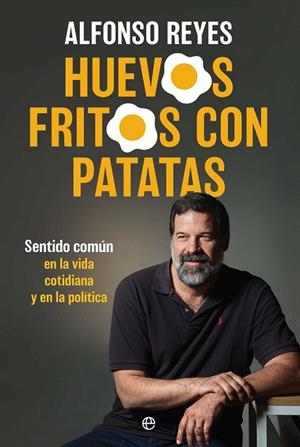 HUEVOS FRITOS CON PATATAS. SENTIDO COMÚN EN LA VIDA COTIDIANA Y EN LA POLÍTICA | 9788410942615 | REYES, ALFONSO