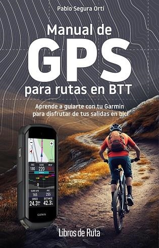 MANUAL DE GPS PARA RUTAS EN BTT. APRENDE A GUIARTE CON TU GARMIN PARA DISFRUTAR DE TUS SALIDAS EN BICI | 9788412905748 | PABLO SEGURA ORTÍ